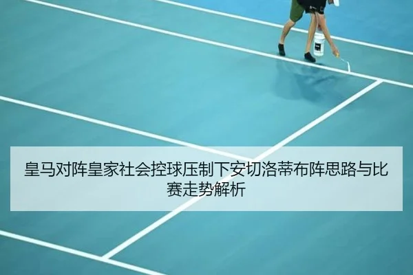 皇马对阵皇家社会控球压制下安切洛蒂布阵思路与比赛走势解析